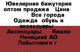 Ювелирная бижутерия оптом продажа › Цена ­ 10 000 - Все города Одежда, обувь и аксессуары » Аксессуары   . Ямало-Ненецкий АО,Лабытнанги г.